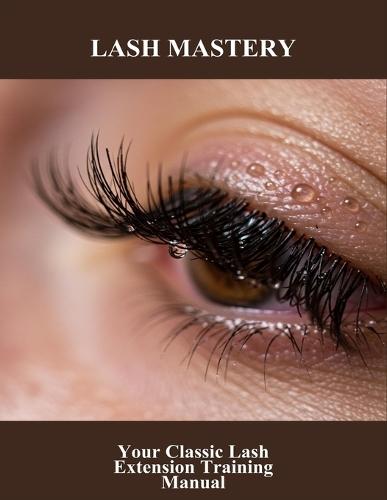 Lash Mastery: Your Classic Lash Extension Training Manual