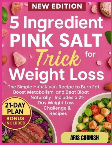 5 Ingredient Pink Salt Trick for Weight Loss: The Simple Himalayan Recipe to Burn Fat, Boost Metabolism, and Beat Bloat Naturally Includes a 21-Day Weight Loss Challenge & Recipes