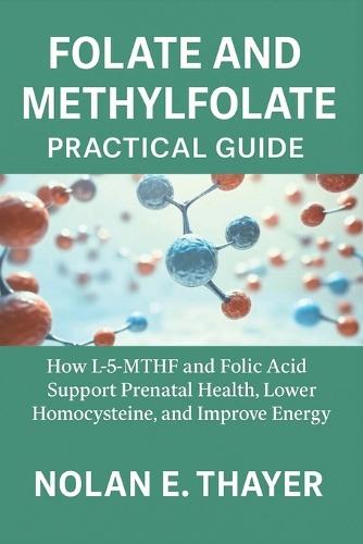 Folate and Methylfolate Practical Guide: How L-5-MTHF and Folic Acid Support Prenatal Health, Lower Homocysteine, and Improve Energy