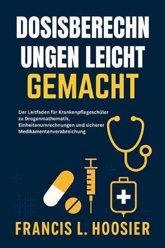 Dosisberechnungen Leicht Gemacht: Der Leitfaden für Krankenpflegeschüler zu Drogenmathematik, Einheitenumrechnungen und sicherer Medikamentenverabreichung