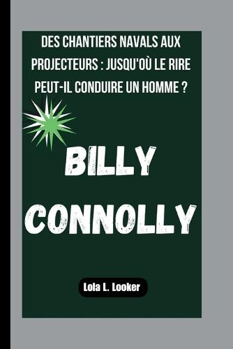 Billy Connolly: Des Chantiers Navals Aux Projecteurs: Jusqu'où Le Rire Peut-Il Conduire Un Homme ?