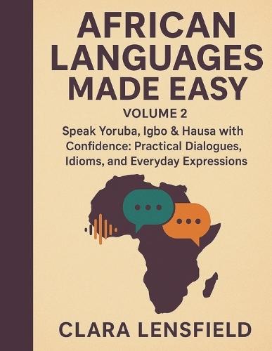 African Languages Made Easy, Volume 2: Speak Yoruba, Igbo & Hausa with Confidence: Practical Dialogues, Idioms, and Everyday Expressions