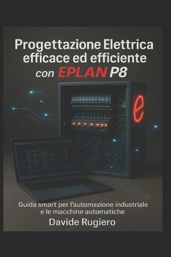 Progettazione Elettrica efficace ed efficiente con Eplan P8: Guida smart per l'automazione industriale e le macchine automatiche