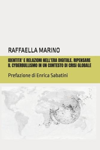 Identita' e relazioni nell' era digitale. Ripensare il cyberbullismo in un contesto di crisi globale: Prefazione di Enrica Sabatini