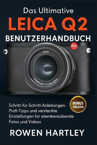 Das ultimative Leica Q2 Benutzerhandbuch: Schritt-für-Schritt-Anleitungen, Profi-Tipps und versteckte Einstellungen für atemberaubende Fotos und Videos