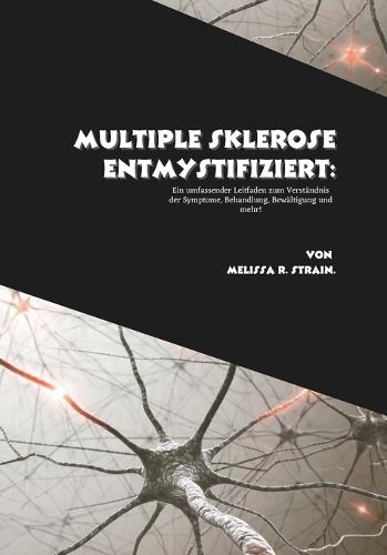 Multiple Sklerose entmystifiziert: Ein umfassender Leitfaden zum Verständnis der Symptome, Behandlung, Bewältigung und mehr!
