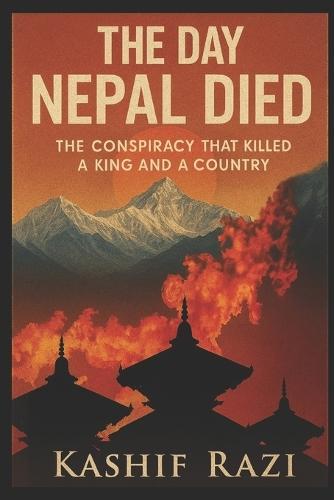 The Day Nepal Died: The Conspiracy That Killed a King and a Country