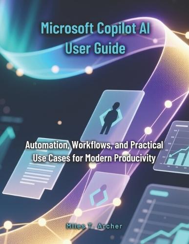 Microsoft Copilot AI User Guide: Automation, Workflows, and Practical Use Cases for Modern Productivity
