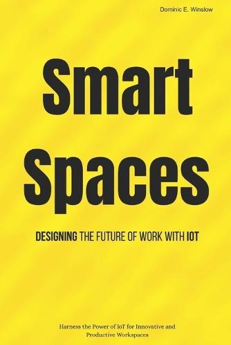 Smart Spaces: Designing the Future of Work with IoT: Harness the Power of IoT for Innovative and Productive Workspaces