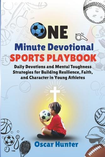 One Minute Devotional Sports Playbook: Daily Devotions and Mental Toughness Strategies for Building Resilience, Faith, and Character in Young Athletes Kids 7-18