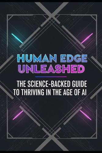 Human Edge Unleashed: The Science-Backed Guide to Thriving in the Age of AI