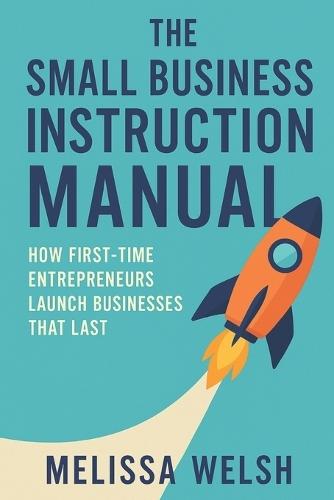 The Small Business Instruction Manual: How First-Time Entrepreneurs Launch Businesses That Last