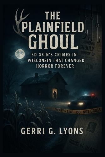 The Plainfield Ghoul: Ed Gein's Crimes in Wisconsin That Changed Horror Forever