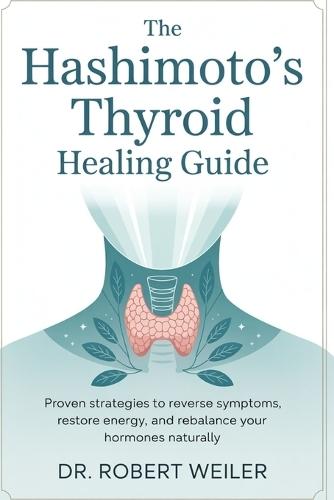 The Hashimoto's Thyroid Healing Guide: Proven Strategies to Reverse Thyroid Symptoms, Restore Energy, and Rebalance Your Hormones Naturally