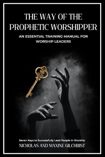 The Way of the Prophetic Worshipper: Essential Training Manual For Worship Leaders