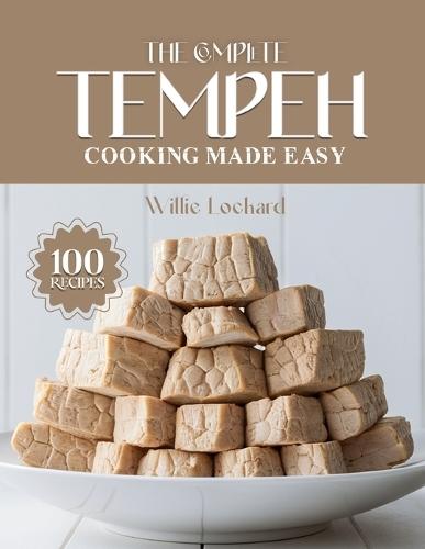 The Complete Tempeh Cooking Made Easy: Healthy & Protein-Rich Recipes - Stir-Fries, Curries, Bowls, Salads, Grills, Snacks & More with Nutritious Tempeh