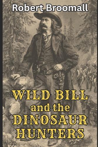 Wild Bill and the Dinosaur Hunters: From the Memoirs of J.B. Hickok
