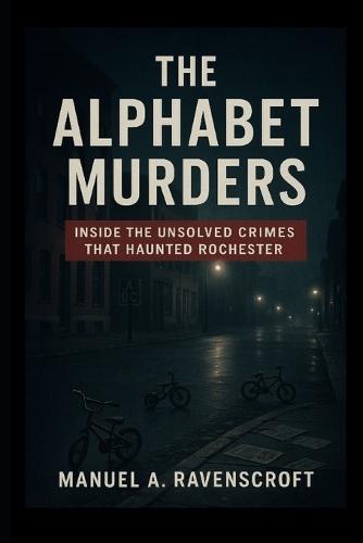 The Alphabet Murders: Inside the Unsolved Crimes That Haunted Rochester