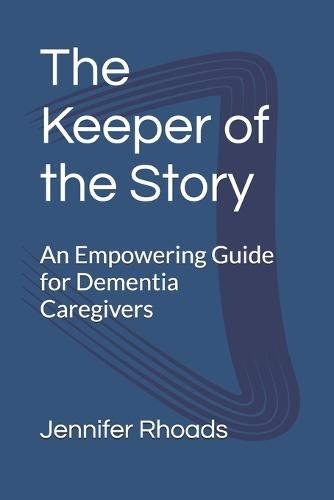The Keeper of the Story: An Empowering Guide for Dementia Caregivers