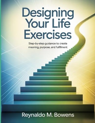 Designing Your Life Exercises: Step-by-Step Guidance to Create Meaning, Purpose, and Fulfillment