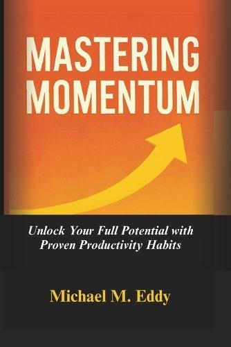 Mastering Momentum: Unlock Your Full Potential with Proven Productivity Habits