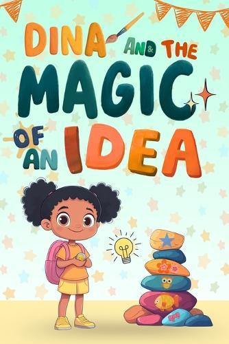 Dina and the Magic of an Idea: An Empowering Tale of Perseverance, Courage, and Big Dreams Building Confidence and Emotional Intelligence for Kids Ages 2-8