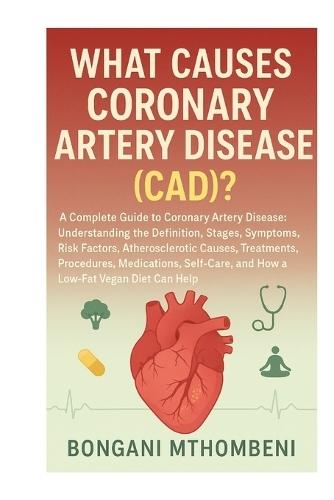 What Causes Coronary Artery Disease (CAD)?: Definition, Stages, Symptoms, Risk Factors, Atherosclerotic Treatments, Medication, Procedures, Self-Care & the Low Fat Vegan Solution
