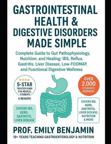 Gastrointestinal Health & Digestive Disorders Made Simple: Complete Guide to Gut Pathophysiology, Nutrition, and Healing: IBS, Reflux, Gastritis, Liver Disease, Low-FODMAP, and Functional Digestive Wellness