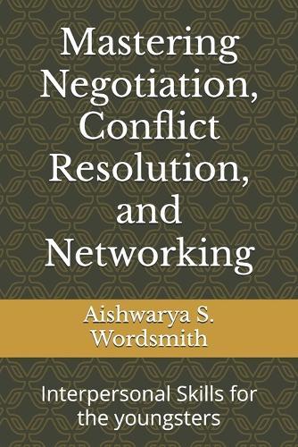 Mastering Negotiation, Conflict Resolution, and Networking: Interpersonal Skills for the youngsters