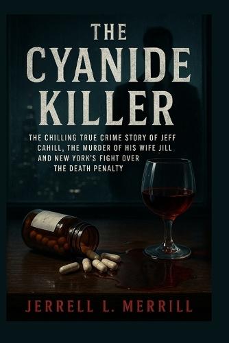 The Cyanide Killer: The Chilling True Crime Story of Jeff Cahill, the Murder of His Wife Jill, and New York's Fight Over the Death Penalty