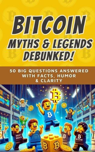 Bitcoin Myths & Legends: Debunked (2025): 50 Big Questions Answered with Facts, Humor, and Clarity