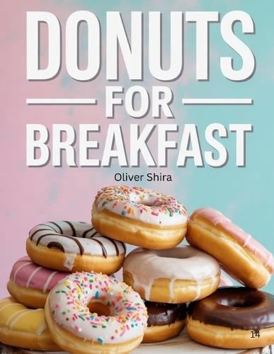 Donuts For Breakfast: Delicious Donut Recipes to Sweeten Your Mornings-Baked, Fried, Filled & Fantastic