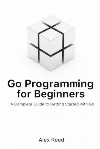 Go Programming for Beginners: A Complete Guide to Getting Started with Go