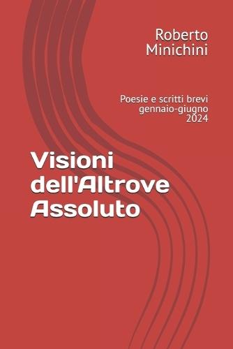 Visioni dell'Altrove Assoluto: Poesie e scritti brevi gennaio-giugno 2024
