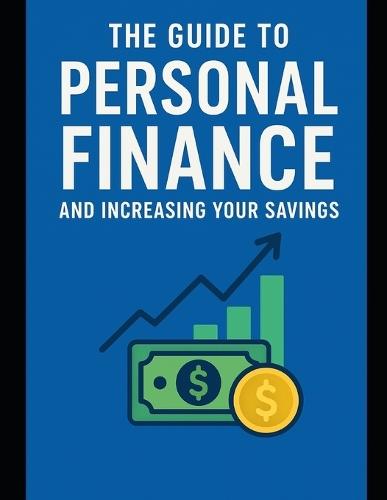 The Guide to Personal Finance and Increasing Your Savings: A Step-by-Step Path to Financial Freedom