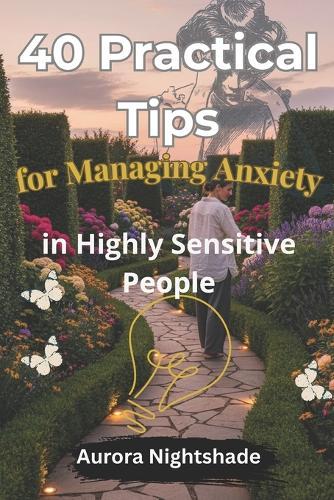 40 Practical Tips for Managing Anxiety in Highly Sensitive People: Practical Solutions for Embracing Your Sensitivity with Confidence