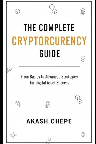 The Complete Cryptocurrency Guide: Step-by-Step Guide to Crypto Trading, Wallet Security & Blockchain Basics to Avoid Common Scams, Protect Investments, and Understand Legal & Tax Implications