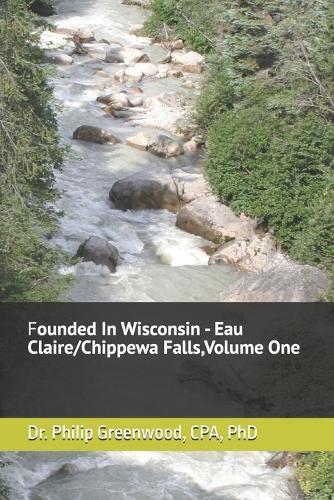 Founded In Wisconsin - Eau Claire/Chippewa Falls, Volume One: A series on companies founded in Eau Claire/Chippewa Falls, Wisconsin that have stood the test of time.