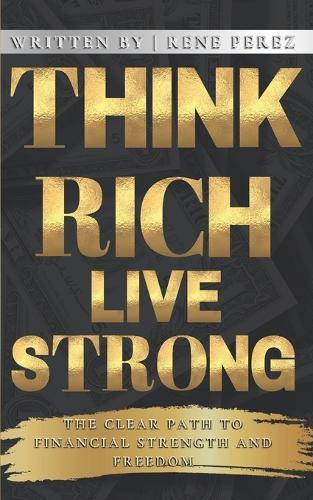 Think Rich, Live Strong: The Clear Path to Financial Strength and Freedom