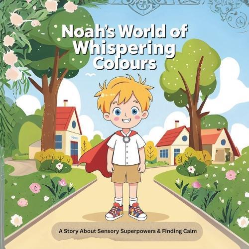Noah's World of Whispering Colours: A Story About Sensory Superpowers & Finding Calm
