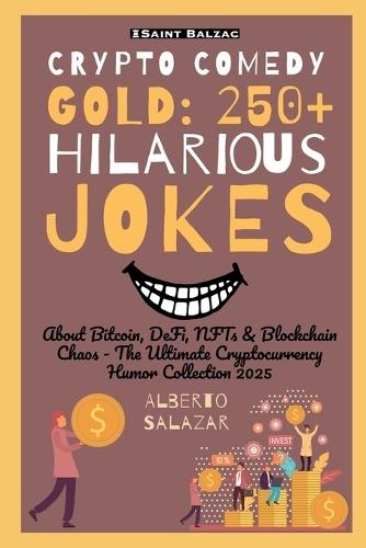 Crypto Comedy Gold: 250+ Hilarious Jokes: About Bitcoin, DeFi, NFTs & Blockchain Chaos - The Ultimate Cryptocurrency Humor Collection 2025
