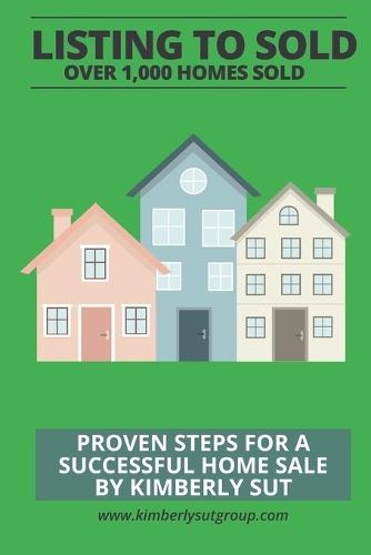 Listing to Sold: Proven Steps for a successful home sale By Kimberly Sut
