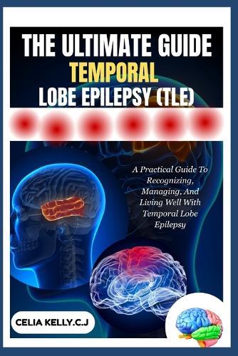 The Ultimate Guide Temporal Lobe Epilepsy (Tle): A Practical Guide To Recognizing, Managing, And Living Well With Temporal Lobe Epilepsy