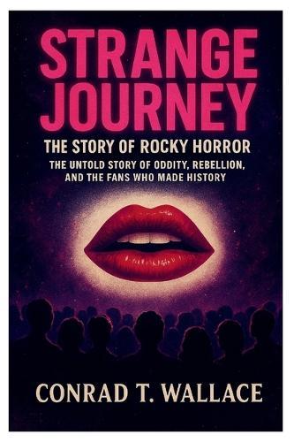 Strange Journey: THE STORY OF ROCKY HORROR: The Untold Story of Oddity, Rebellion, and the Fans Who Made History