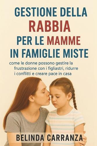 Gestione Della Rabbia Per Le Mamme in Famiglie Miste: come le donne possono gestire la frustrazione con i figliastri, ridurre i conflitti e creare pace in casa