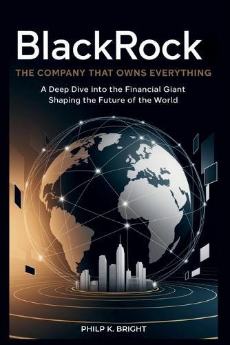 BlackRock: The Company That Owns Everything: A Deep Dive into the Financial Giant Shaping the Future of the World