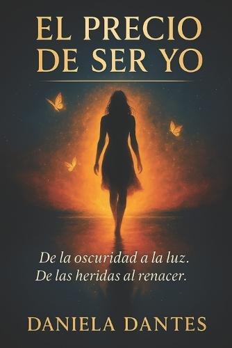 El precio de ser yo: De la oscuridad a la luz. De has heridas al renacer.