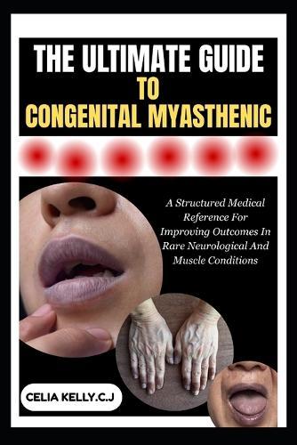 The Ultimate Guide to Congenital Myasthenic: A Structured Medical Reference For Improving Outcomes In Rare Neurological And Muscle Conditions