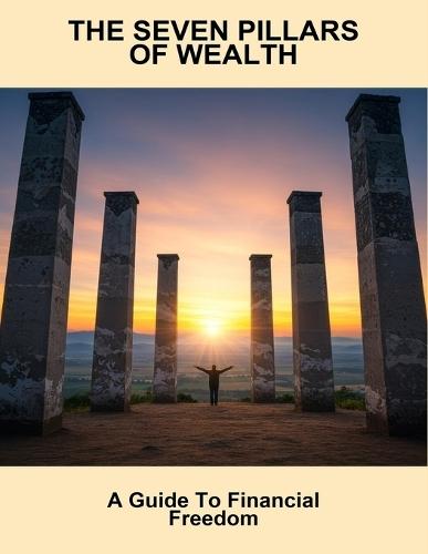 The Seven Pillars Of Wealth: A Guide To Financial Freedom