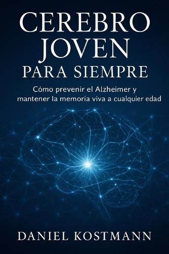 Cerebro joven para siempre: Cómo prevenir el Alzheimer y mantener la memoria viva a cualquier edad